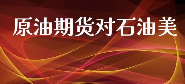 原油期货对石油美_https://m.jnlaobingbanjia.com_金融监管_第1张