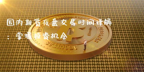 国内期货夜盘交易时间详解:掌握投资机会_区块链_第1张_全球市场_股市新闻_理财规划_金融监管_区块链_基金市场 国内期货夜盘交易时间详解:掌握投资机会_https://m.jnlaobingbanjia.com_区块链_第1张