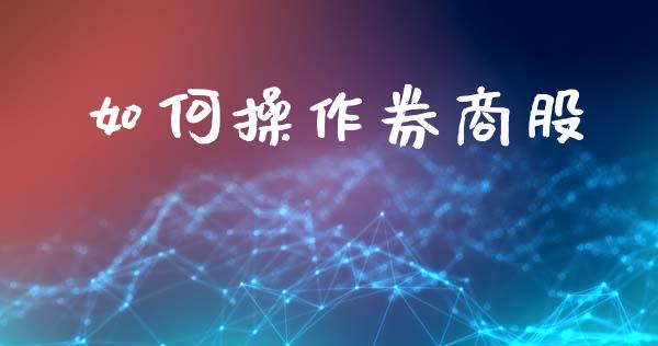 如何操作券商股_https://m.jnlaobingbanjia.com_区块链_第1张