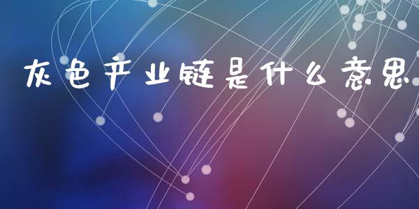 灰色产业链是什么意思_https://m.jnlaobingbanjia.com_区块链_第1张