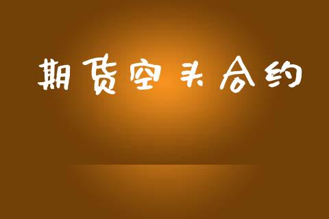期货空头合约_https://m.jnlaobingbanjia.com_股市新闻_第1张
