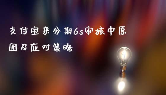 支付宝来分期6s审核中原因及应对策略_https://m.jnlaobingbanjia.com_基金市场_第1张