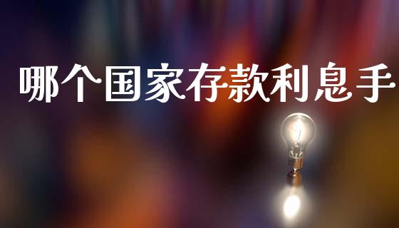 哪个国家存款利息手_https://m.jnlaobingbanjia.com_理财规划_第1张