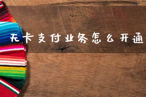 无卡支付业务怎么开通_https://m.jnlaobingbanjia.com_理财规划_第1张