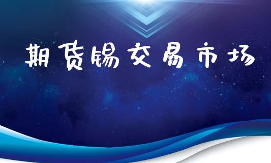 期货锡交易市场_https://m.jnlaobingbanjia.com_基金市场_第1张