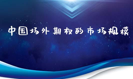 中国场外期权的市场规模_https://m.jnlaobingbanjia.com_区块链_第1张