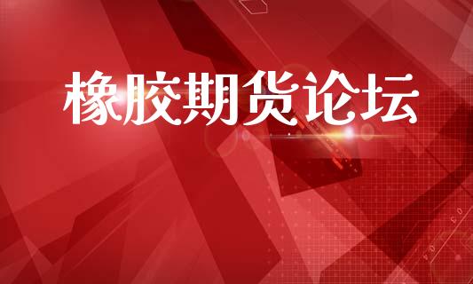 橡胶期货论坛_https://m.jnlaobingbanjia.com_理财规划_第1张