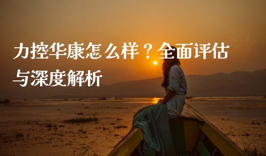 力控华康怎么样？全面评估与深度解析_https://m.jnlaobingbanjia.com_区块链_第1张