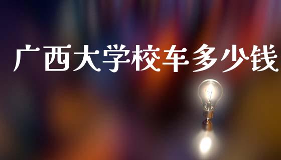 广西大学校车多少钱_https://m.jnlaobingbanjia.com_股市新闻_第1张