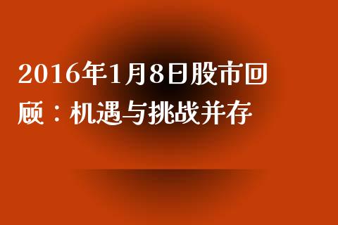 2016年1月8日股市回顾：机遇与挑战并存_https://m.jnlaobingbanjia.com_全球市场_第1张
