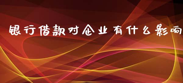 银行借款对企业有什么影响_https://m.jnlaobingbanjia.com_股市新闻_第1张