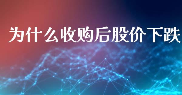 为什么收购后股价下跌_https://m.jnlaobingbanjia.com_区块链_第1张