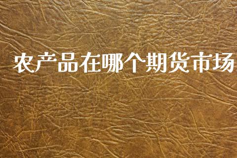 农产品在哪个期货市场_https://m.jnlaobingbanjia.com_理财规划_第1张