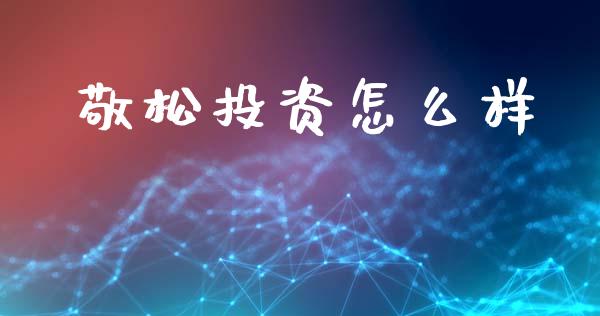 敬松投资怎么样_https://m.jnlaobingbanjia.com_股市新闻_第1张