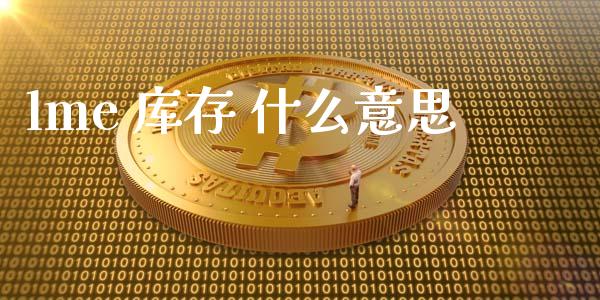 lme 库存 什么意思_https://m.jnlaobingbanjia.com_股市新闻_第1张