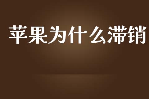 苹果为什么滞销_https://m.jnlaobingbanjia.com_理财规划_第1张