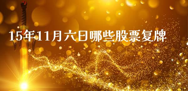 15年11月六日哪些股票复牌_https://m.jnlaobingbanjia.com_金融监管_第1张
