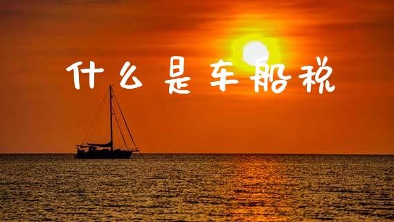 什么是车船税_https://m.jnlaobingbanjia.com_金融监管_第1张