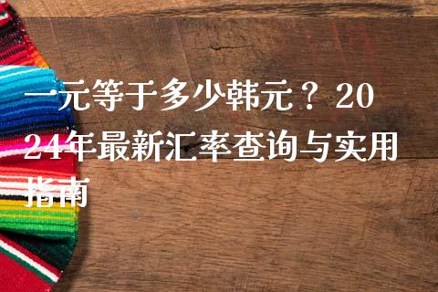 一元等于多少韩元? 2024年最新汇率查询与实用指南_股市新闻_第1张_全球市场_股市新闻_理财规划_金融监管_区块链_基金市场 一元等于多少韩元? 2024年最新汇率查询与实用指南_https://m.jnlaobingbanjia.com_股市新闻_第1张