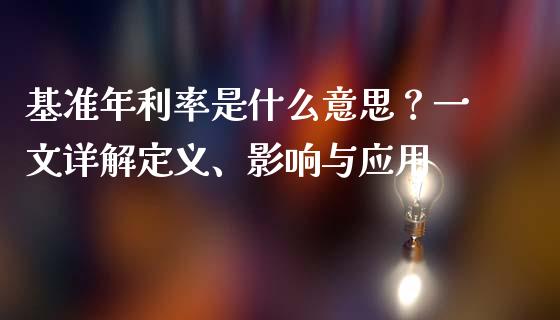 基准年利率是什么意思？一文详解定义、影响与应用_https://m.jnlaobingbanjia.com_全球市场_第1张