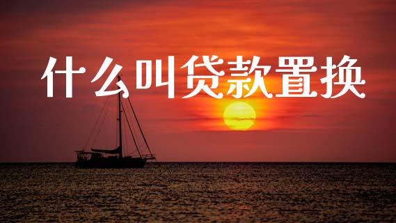 什么叫贷款置换_https://m.jnlaobingbanjia.com_基金市场_第1张