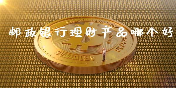 邮政银行理财产品哪个好_https://m.jnlaobingbanjia.com_理财规划_第1张