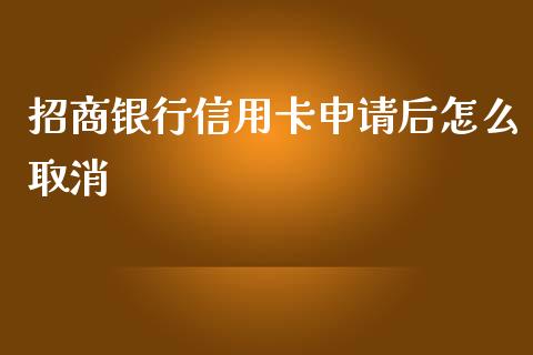 招商银行信用卡申请后怎么取消_https://m.jnlaobingbanjia.com_股市新闻_第1张