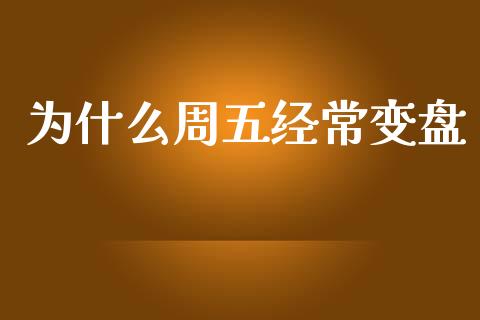 为什么周五经常变盘_https://m.jnlaobingbanjia.com_股市新闻_第1张