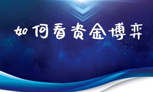 如何看资金博弈_https://m.jnlaobingbanjia.com_全球市场_第1张