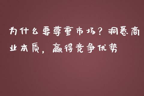 为什么要尊重市场？洞悉商业本质，赢得竞争优势_https://m.jnlaobingbanjia.com_金融监管_第1张