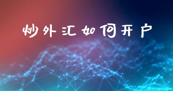 炒外汇如何开户_https://m.jnlaobingbanjia.com_理财规划_第1张