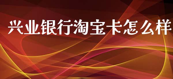 兴业银行淘宝卡怎么样_https://m.jnlaobingbanjia.com_区块链_第1张