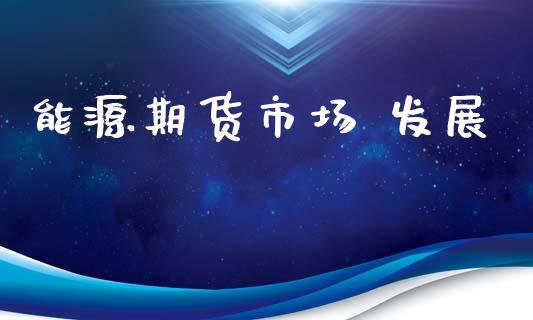 能源期货市场 发展_https://m.jnlaobingbanjia.com_区块链_第1张