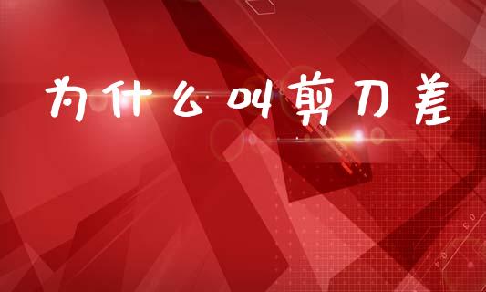 为什么叫剪刀差_https://m.jnlaobingbanjia.com_股市新闻_第1张