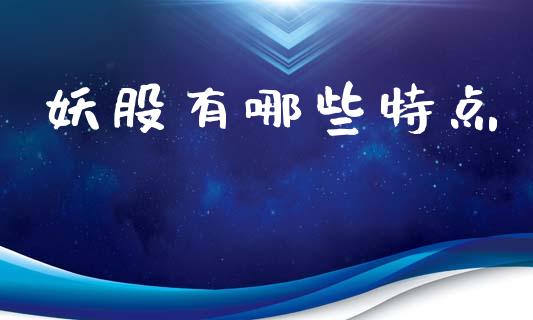 妖股有哪些特点_https://m.jnlaobingbanjia.com_全球市场_第1张