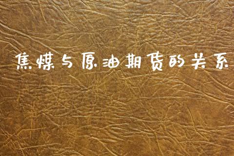 焦煤与原油期货的关系_https://m.jnlaobingbanjia.com_股市新闻_第1张