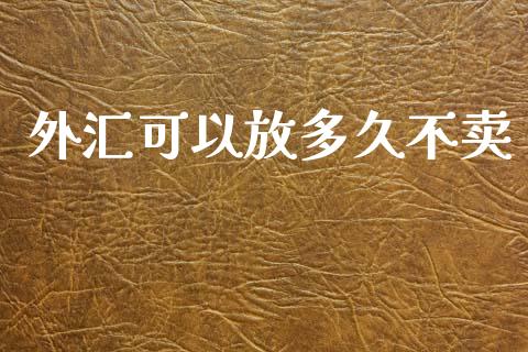 外汇可以放多久不卖_https://m.jnlaobingbanjia.com_基金市场_第1张