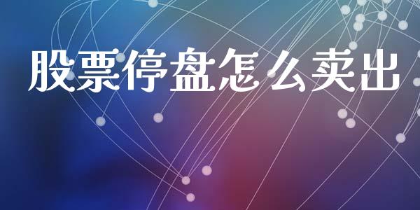 股票停盘怎么卖出_https://m.jnlaobingbanjia.com_理财规划_第1张
