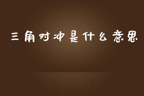 三角对冲是什么意思_https://m.jnlaobingbanjia.com_全球市场_第1张