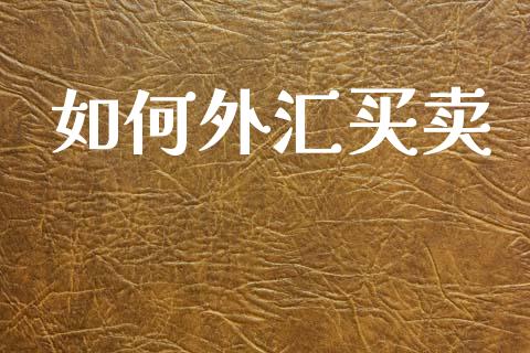 如何外汇买卖_https://m.jnlaobingbanjia.com_全球市场_第1张