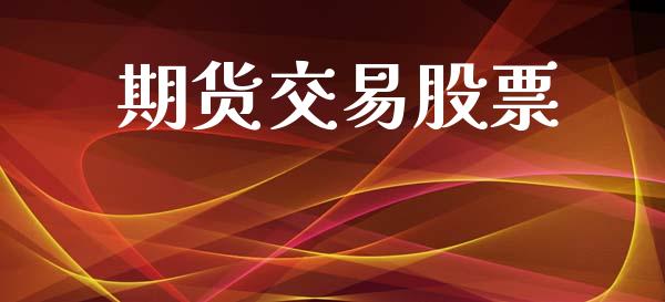 期货交易股票_https://m.jnlaobingbanjia.com_股市新闻_第1张