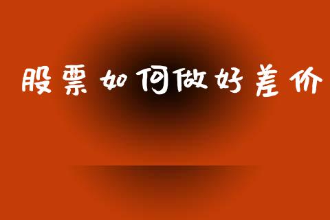 股票如何做好差价_https://m.jnlaobingbanjia.com_全球市场_第1张