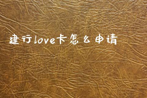 建行love卡怎么申请_https://m.jnlaobingbanjia.com_股市新闻_第1张