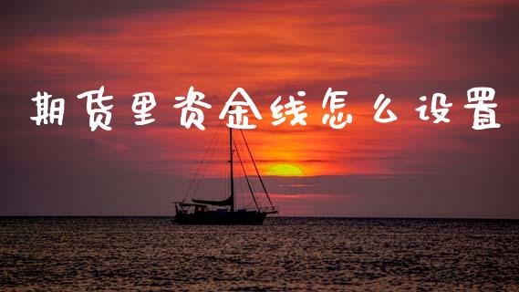 期货里资金线怎么设置_https://m.jnlaobingbanjia.com_全球市场_第1张