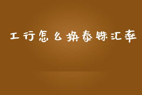 工行怎么换泰铢汇率_https://m.jnlaobingbanjia.com_基金市场_第1张