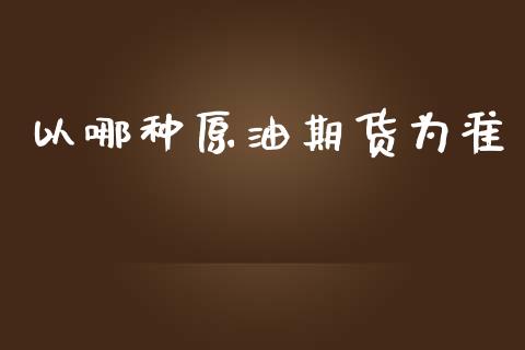 以哪种原油期货为准_https://m.jnlaobingbanjia.com_理财规划_第1张