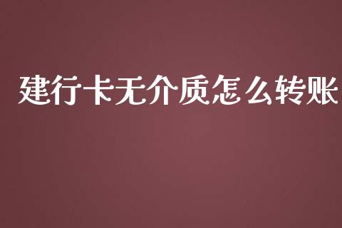 建行卡无介质怎么转账_https://m.jnlaobingbanjia.com_全球市场_第1张