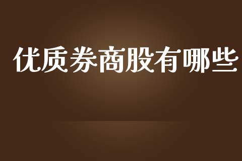 优质券商股有哪些_https://m.jnlaobingbanjia.com_金融监管_第1张