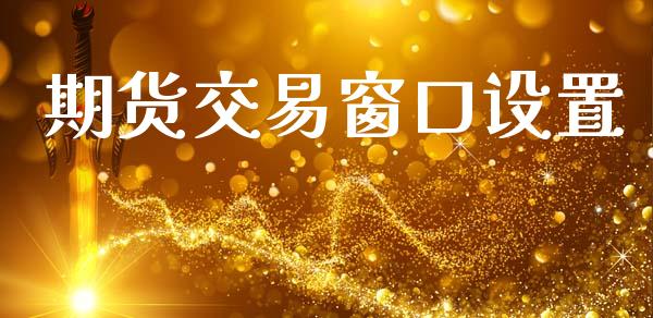 期货交易窗口设置_https://m.jnlaobingbanjia.com_区块链_第1张