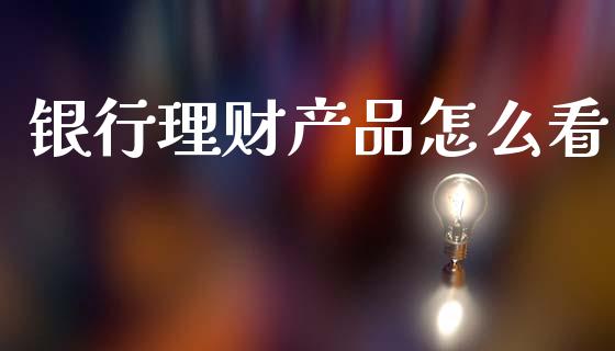 银行理财产品怎么看_https://m.jnlaobingbanjia.com_区块链_第1张